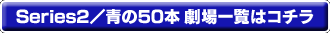 Series2/青の50本 劇場一覧