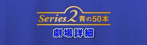 Series2/青の50本 劇場詳細