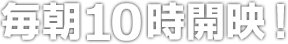 毎日10時開映!