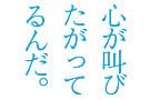 心が叫びたがってるんだ。
