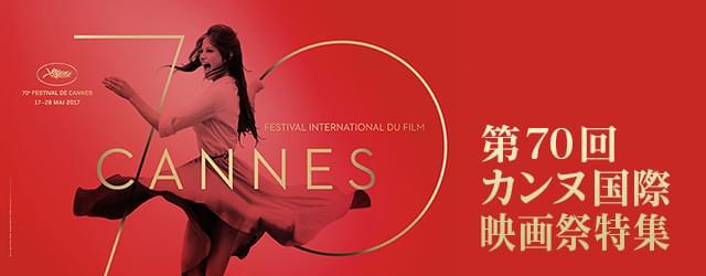 2017年 第70回カンヌ国際映画祭特集