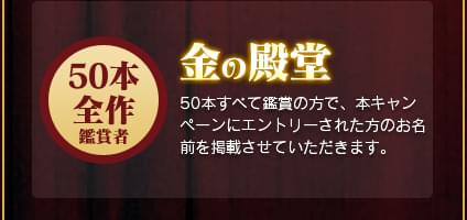 金の殿堂 50本すべて鑑賞の方で、本キャンペーンにエントリーされた方のお名前を掲載させていただきます。