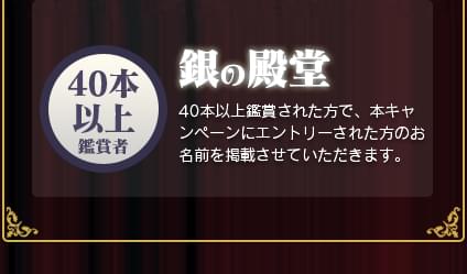 銀の殿堂 40本以上鑑賞された方で、本キャンペーンにエントリーされた方のお名前を掲載させていただきます。