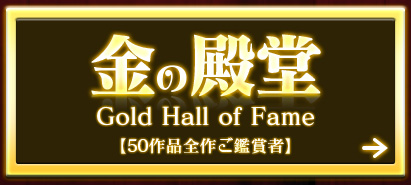 金の殿堂 Gold Hall of Fame【50作品全作ご鑑賞者】