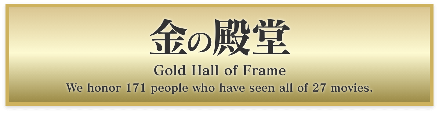 金の殿堂 Gold Hall of Frame We honor 171 people who have seen all of 27 movies.