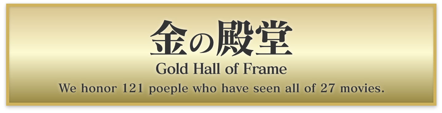 金の殿堂 Gold Hall of Frame We honor 122 people who have seen all of 27 movies.