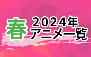 2024春アニメ一覧　作品情報、スタッフ・声優情報、放送情報、イベント情報