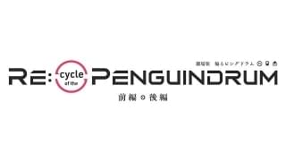 Re:cycle of the PENGUINDRUM 前編