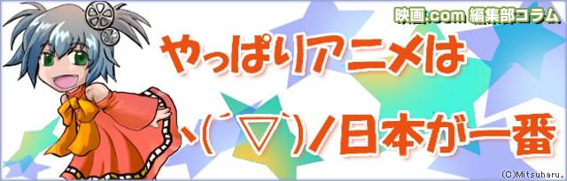 編集部コラム やっぱりアニメはヽ(´▽`)ノ日本が一番