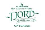 MGA MAGICAL 10 YEARS ANNIVERSARY LIVE FJORD（フィヨルド） ON SCREEN