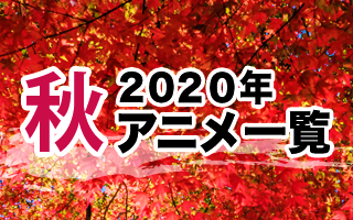 2020秋アニメ一覧 作品情報、スタッフ・声優、放送情報や最新アニメ情報も