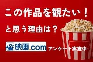 【あなたが「この映画を観たい!」と思う理由は?】の特別企画