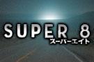 SUPER 8 スーパーエイトの注目特集