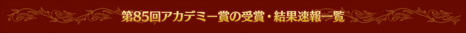 第85回アカデミー賞の受賞・結果速報一覧表